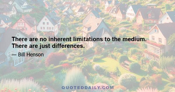 There are no inherent limitations to the medium. There are just differences.