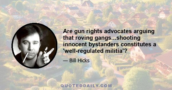 Are gun rights advocates arguing that roving gangs...shooting innocent bystanders constitutes a 'well-regulated militia'?