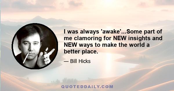 I was always 'awake'...Some part of me clamoring for NEW insights and NEW ways to make the world a better place.