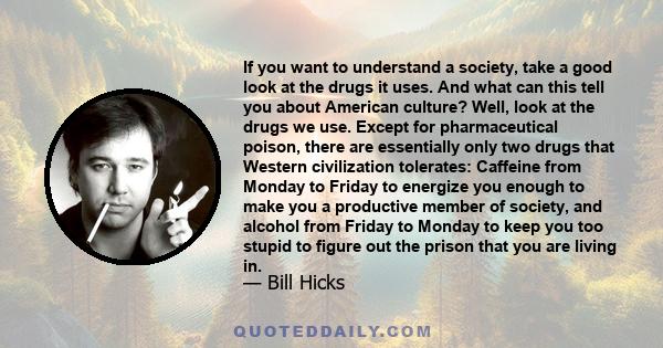 If you want to understand a society, take a good look at the drugs it uses. And what can this tell you about American culture? Well, look at the drugs we use. Except for pharmaceutical poison, there are essentially only 