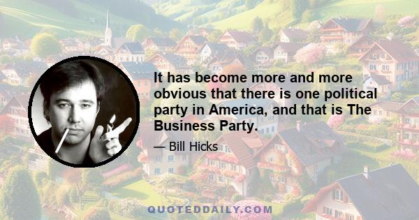 It has become more and more obvious that there is one political party in America, and that is The Business Party.