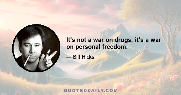 It's not a war on drugs, it's a war on personal freedom.