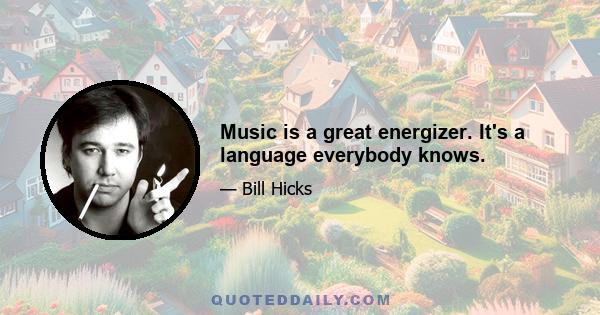 Music is a great energizer. It's a language everybody knows.