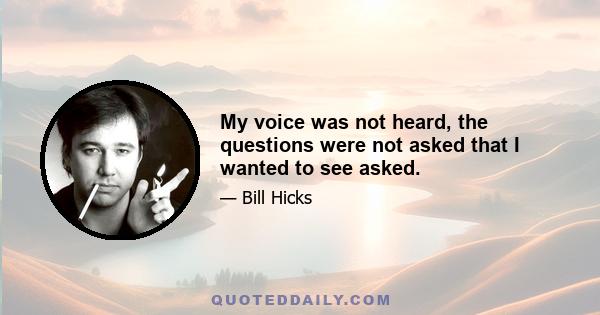 My voice was not heard, the questions were not asked that I wanted to see asked.