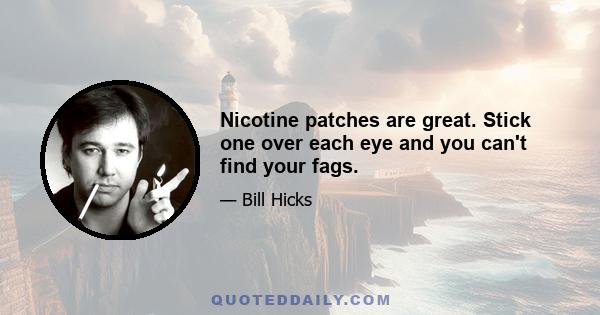 Nicotine patches are great. Stick one over each eye and you can't find your fags.