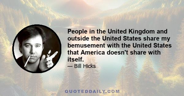 People in the United Kingdom and outside the United States share my bemusement with the United States that America doesn't share with itself.