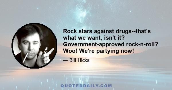 Rock stars against drugs--that's what we want, isn't it? Government-approved rock-n-roll? Woo! We're partying now!