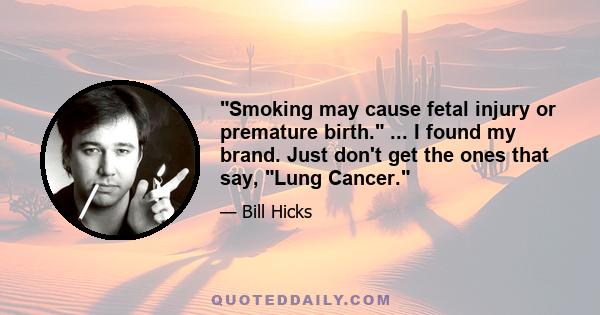 Smoking may cause fetal injury or premature birth. ... I found my brand. Just don't get the ones that say, Lung Cancer.