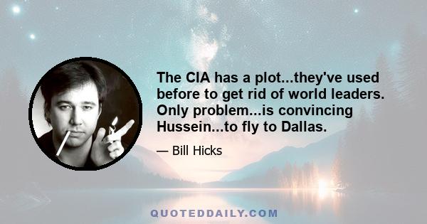 The CIA has a plot...they've used before to get rid of world leaders. Only problem...is convincing Hussein...to fly to Dallas.