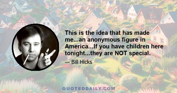 This is the idea that has made me...an anonymous figure in America...If you have children here tonight...they are NOT special.