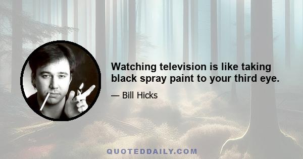 Watching television is like taking black spray paint to your third eye.