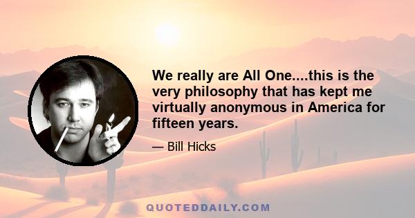 We really are All One....this is the very philosophy that has kept me virtually anonymous in America for fifteen years.