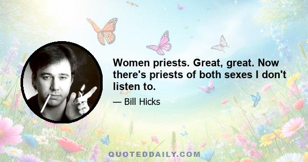 Women priests. Great, great. Now there's priests of both sexes I don't listen to.