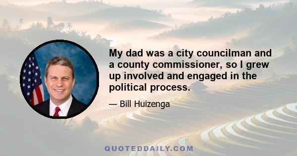 My dad was a city councilman and a county commissioner, so I grew up involved and engaged in the political process.