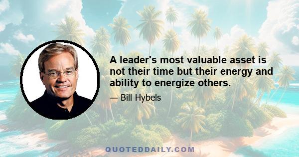 A leader's most valuable asset is not their time but their energy and ability to energize others.