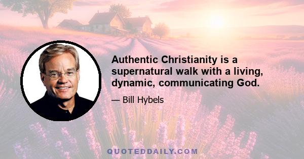 Authentic Christianity is a supernatural walk with a living, dynamic, communicating God.