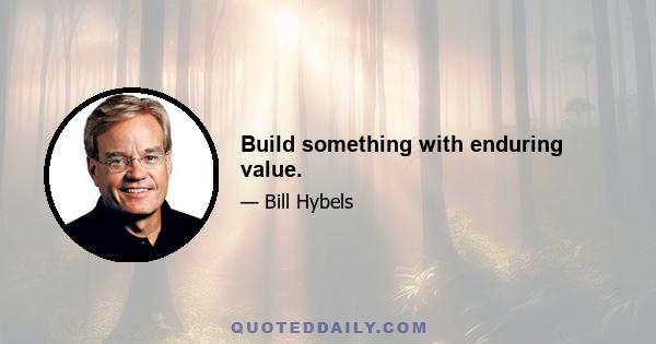 Build something with enduring value.