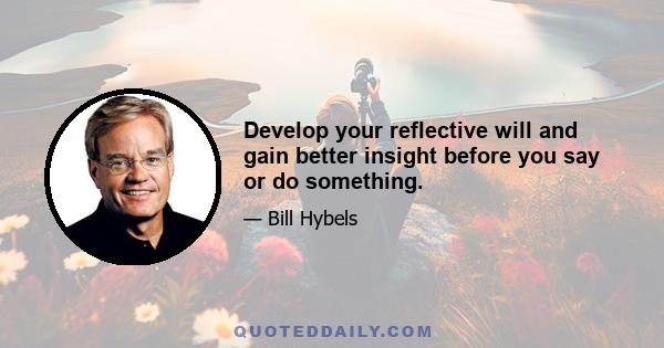 Develop your reflective will and gain better insight before you say or do something.