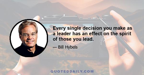 Every single decision you make as a leader has an effect on the spirit of those you lead.