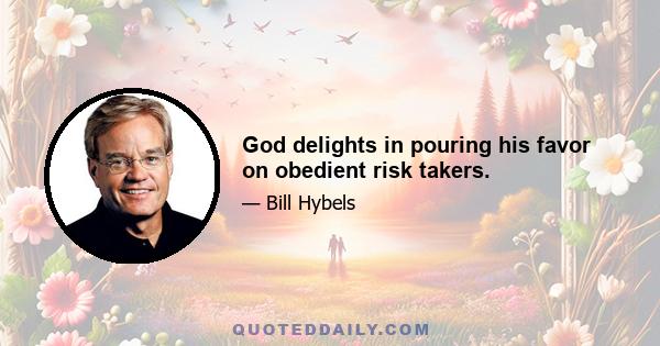 God delights in pouring his favor on obedient risk takers.