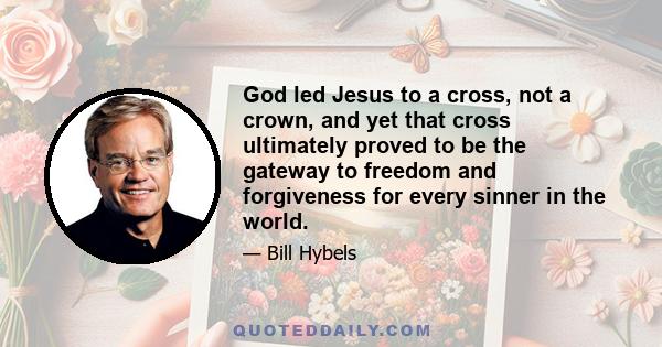 God led Jesus to a cross, not a crown, and yet that cross ultimately proved to be the gateway to freedom and forgiveness for every sinner in the world.