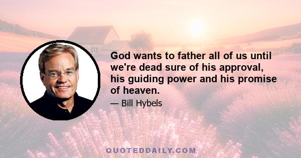 God wants to father all of us until we're dead sure of his approval, his guiding power and his promise of heaven.