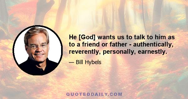 He [God] wants us to talk to him as to a friend or father - authentically, reverently, personally, earnestly.