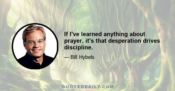 If I've learned anything about prayer, it's that desperation drives discipline.