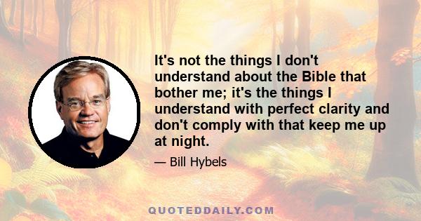 It's not the things I don't understand about the Bible that bother me; it's the things I understand with perfect clarity and don't comply with that keep me up at night.