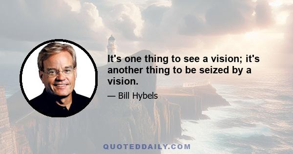 It's one thing to see a vision; it's another thing to be seized by a vision.