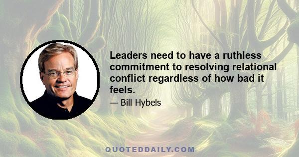 Leaders need to have a ruthless commitment to resolving relational conflict regardless of how bad it feels.