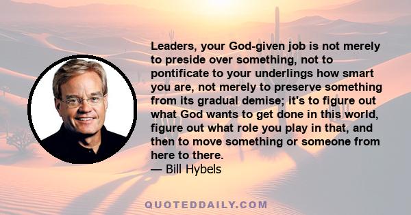 Leaders, your God-given job is not merely to preside over something, not to pontificate to your underlings how smart you are, not merely to preserve something from its gradual demise; it's to figure out what God wants