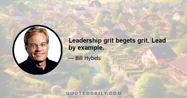 Leadership grit begets grit. Lead by example.