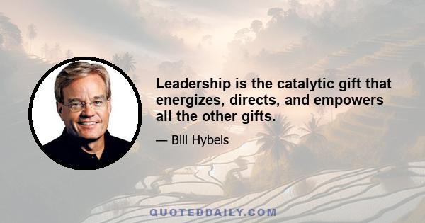 Leadership is the catalytic gift that energizes, directs, and empowers all the other gifts.