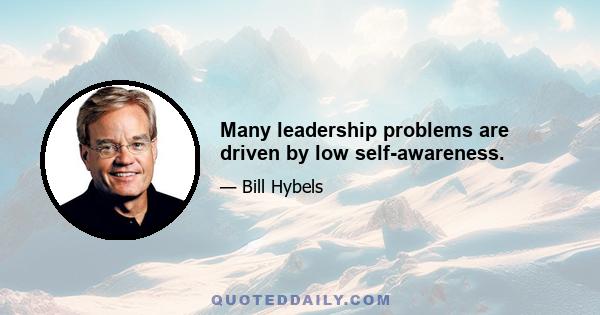 Many leadership problems are driven by low self-awareness.