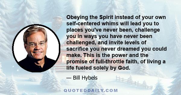 Obeying the Spirit instead of your own self-centered whims will lead you to places you've never been, challenge you in ways you have never been challenged, and invite levels of sacrifice you never dreamed you could