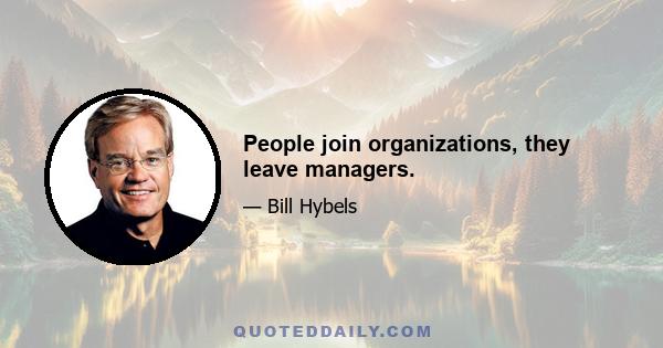 People join organizations, they leave managers.