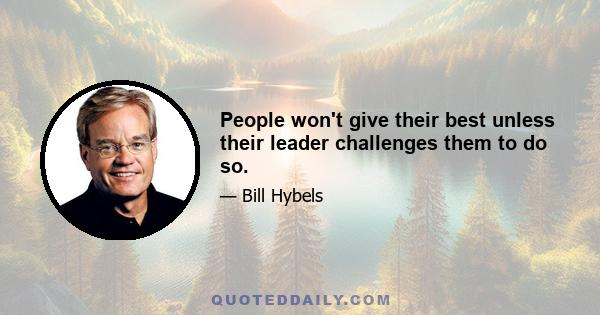 People won't give their best unless their leader challenges them to do so.