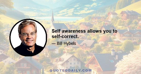 Self awareness allows you to self-correct.