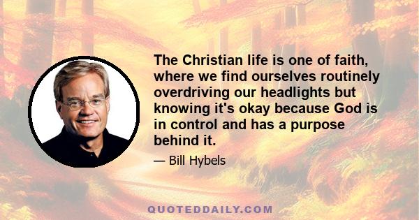 The Christian life is one of faith, where we find ourselves routinely overdriving our headlights but knowing it's okay because God is in control and has a purpose behind it.