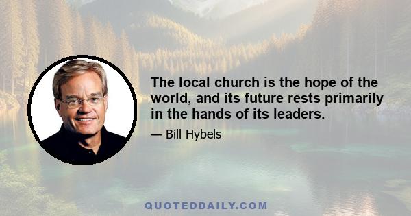 The local church is the hope of the world, and its future rests primarily in the hands of its leaders.