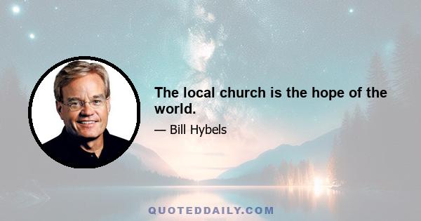 The local church is the hope of the world.