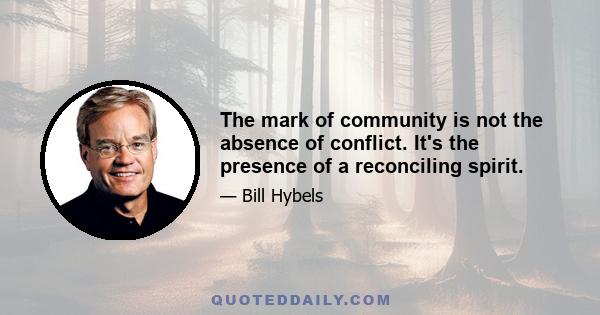 The mark of community is not the absence of conflict. It's the presence of a reconciling spirit.