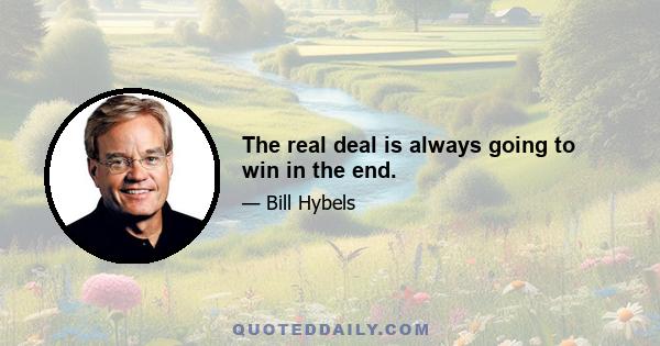 The real deal is always going to win in the end.