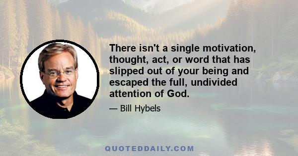 There isn't a single motivation, thought, act, or word that has slipped out of your being and escaped the full, undivided attention of God.