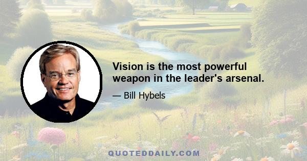 Vision is the most powerful weapon in the leader's arsenal.