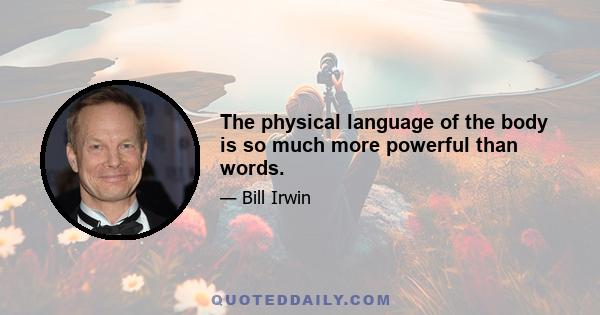 The physical language of the body is so much more powerful than words.