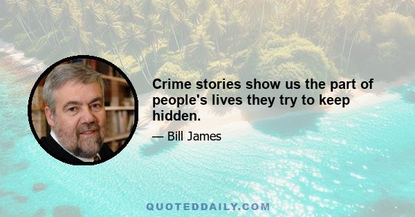 Crime stories show us the part of people's lives they try to keep hidden.