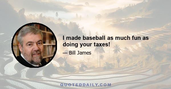 I made baseball as much fun as doing your taxes!