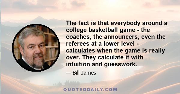 The fact is that everybody around a college basketball game - the coaches, the announcers, even the referees at a lower level - calculates when the game is really over. They calculate it with intuition and guesswork.